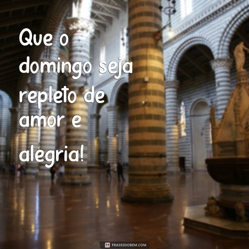 frases de lindo domingo Que o domingo seja repleto de amor e alegria!