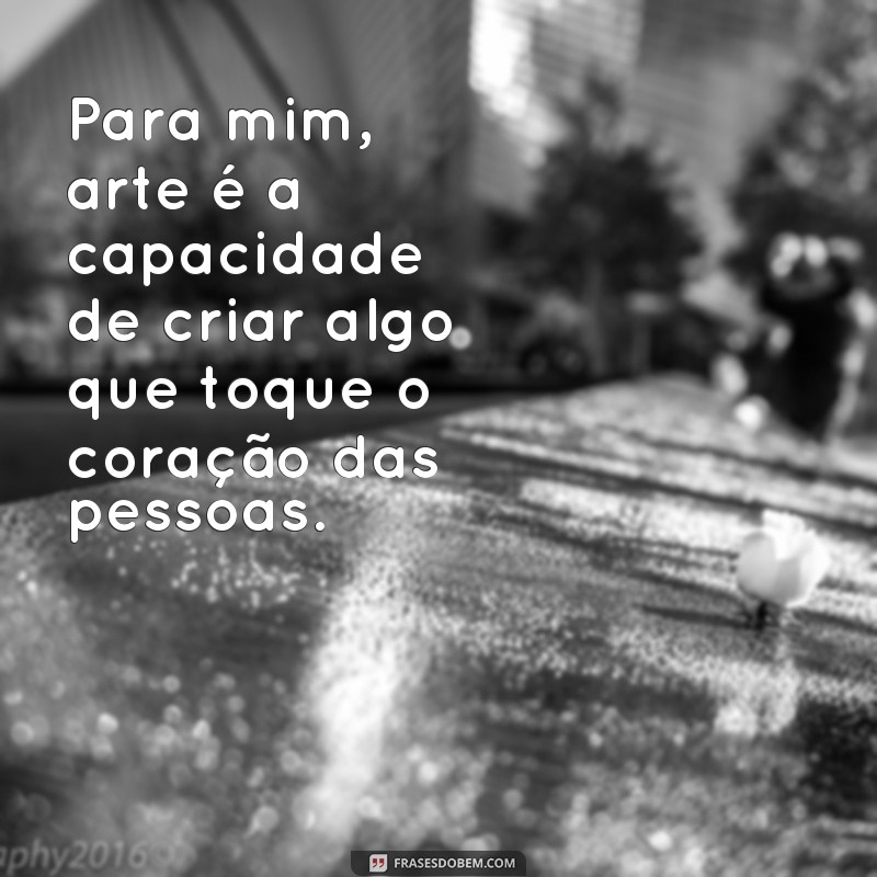 Descubra a verdadeira essência da arte através de frases inspiradoras 