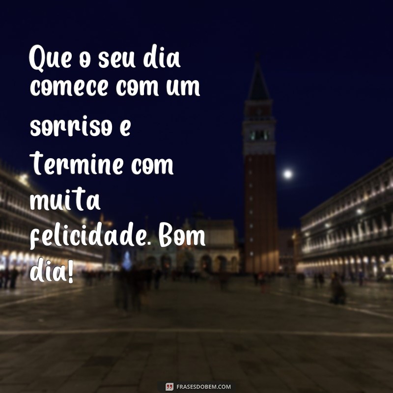 frases maravilhosas mensagens de bom dia Que o seu dia comece com um sorriso e termine com muita felicidade. Bom dia!