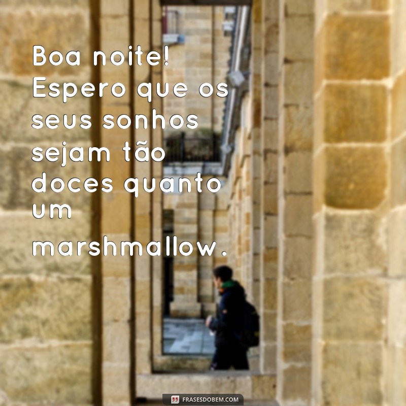 frases engraçadas de boa noite Boa noite! Espero que os seus sonhos sejam tão doces quanto um marshmallow.