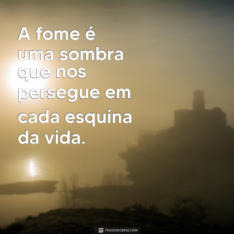 frases de hungria A fome é uma sombra que nos persegue em cada esquina da vida.