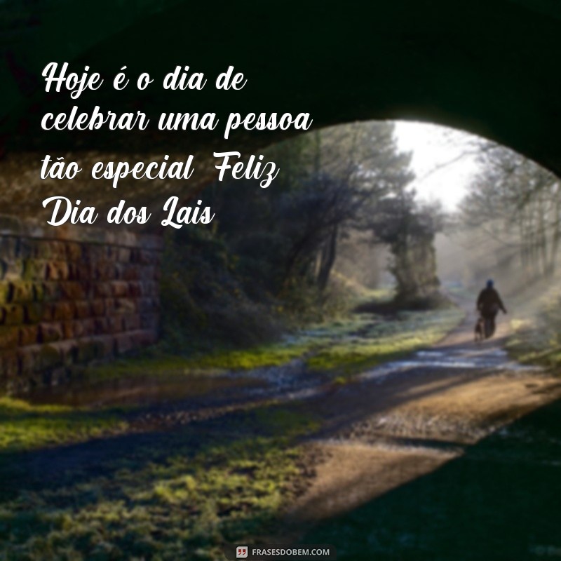 frases dia dos lais Hoje é o dia de celebrar uma pessoa tão especial: Feliz Dia dos Lais!