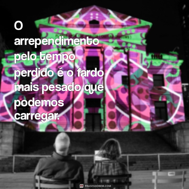 Reflexões sobre o Tempo Perdido: Frases Inspiradoras para Valorizar Cada Momento 