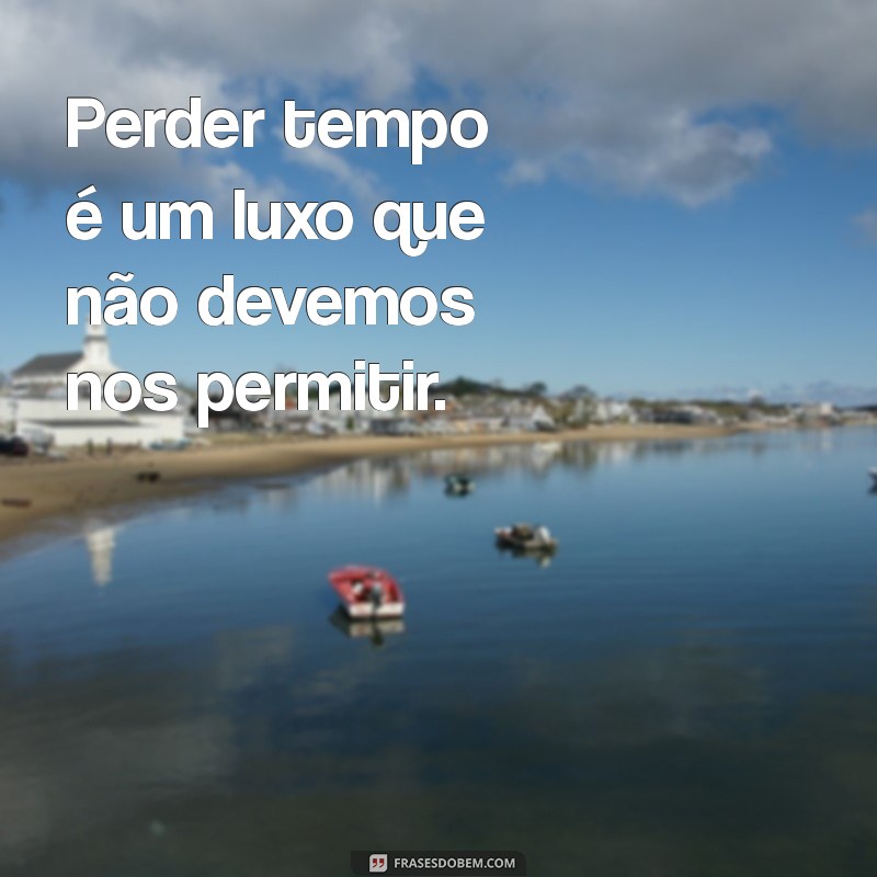 Reflexões sobre o Tempo Perdido: Frases Inspiradoras para Valorizar Cada Momento 