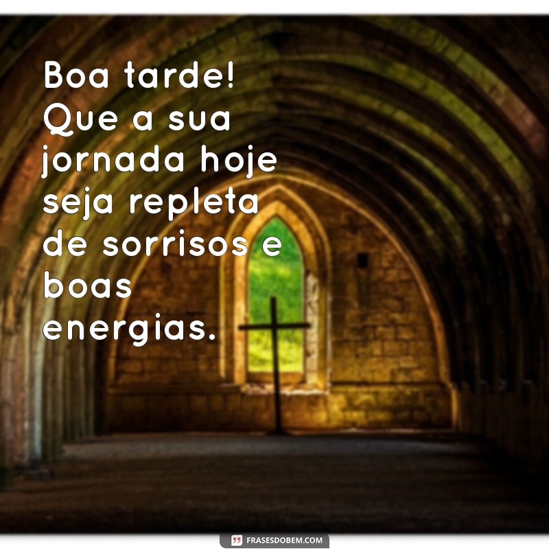 frases de boa tarde para uma pessoa especial Boa tarde! Que a sua jornada hoje seja repleta de sorrisos e boas energias.