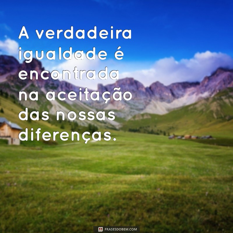 Frases Inspiradoras sobre Diversidade: Celebrando a Inclusão e a Igualdade 