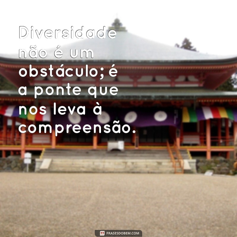 Frases Inspiradoras sobre Diversidade: Celebrando a Inclusão e a Igualdade 