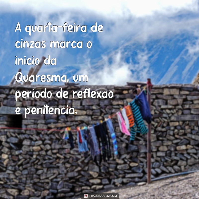 frases sobre quarta feira de cinzas A quarta-feira de cinzas marca o início da Quaresma, um período de reflexão e penitência.