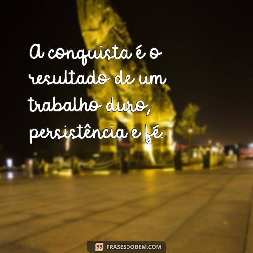  A conquista é o resultado de um trabalho duro, persistência e fé.