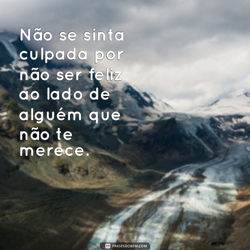 Descubra por que essas frases provam que ele não te merece 