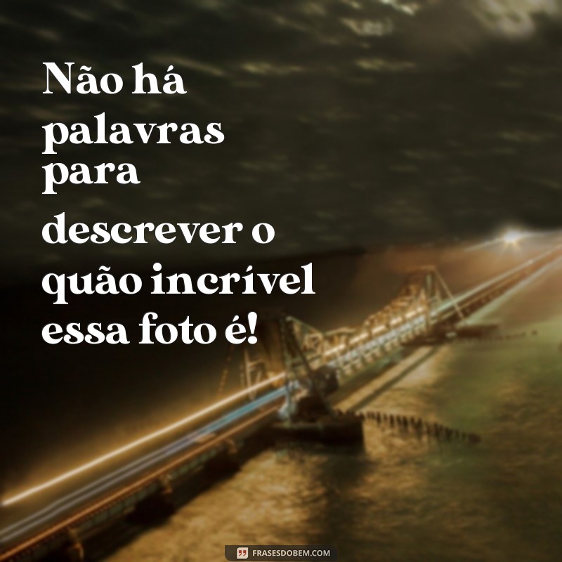 Descubra as melhores frases elogiosas para deixar suas fotos ainda mais incríveis! 