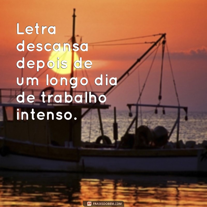 frases letra descansa Letra descansa depois de um longo dia de trabalho intenso.