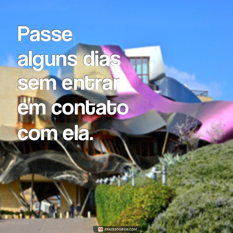 frases como fazer a pessoa sentir sua falta Passe alguns dias sem entrar em contato com ela.