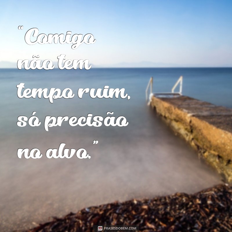 frases de atirador “Comigo não tem tempo ruim, só precisão no alvo.”