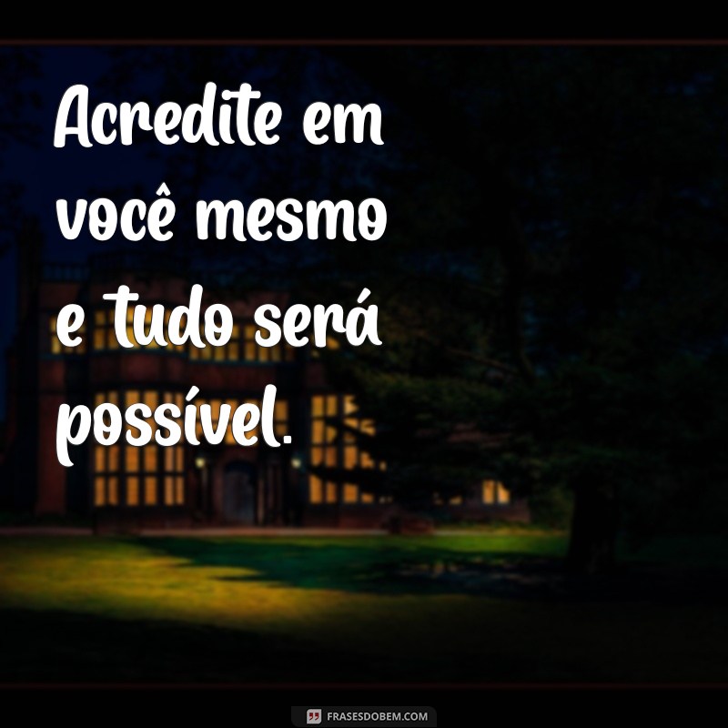 frases de motivação pessoal Acredite em você mesmo e tudo será possível.