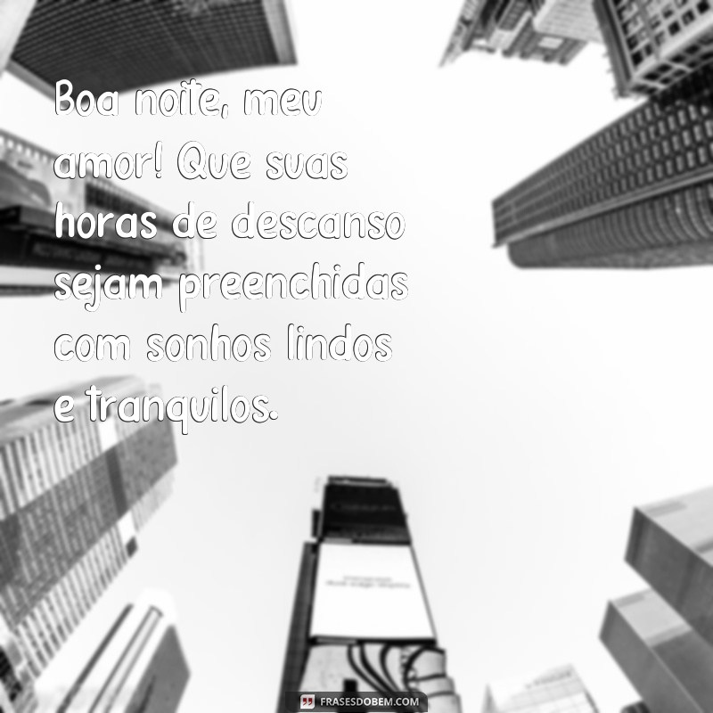 frases lindas de boa noite para uma pessoa especial Boa noite, meu amor! Que suas horas de descanso sejam preenchidas com sonhos lindos e tranquilos.