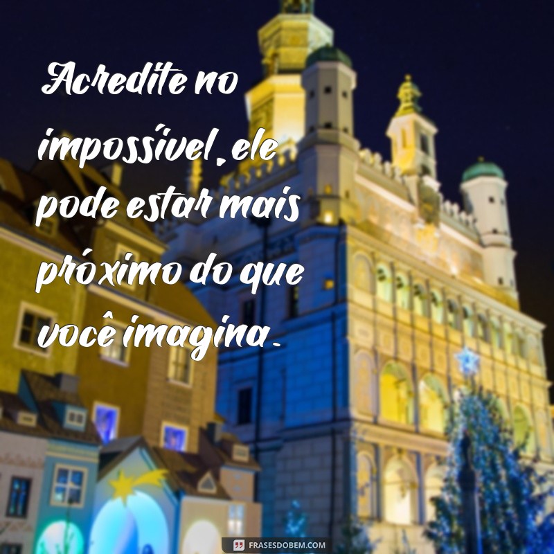 Descubra como mudar sua perspectiva com as melhores frases sobre o impossível 