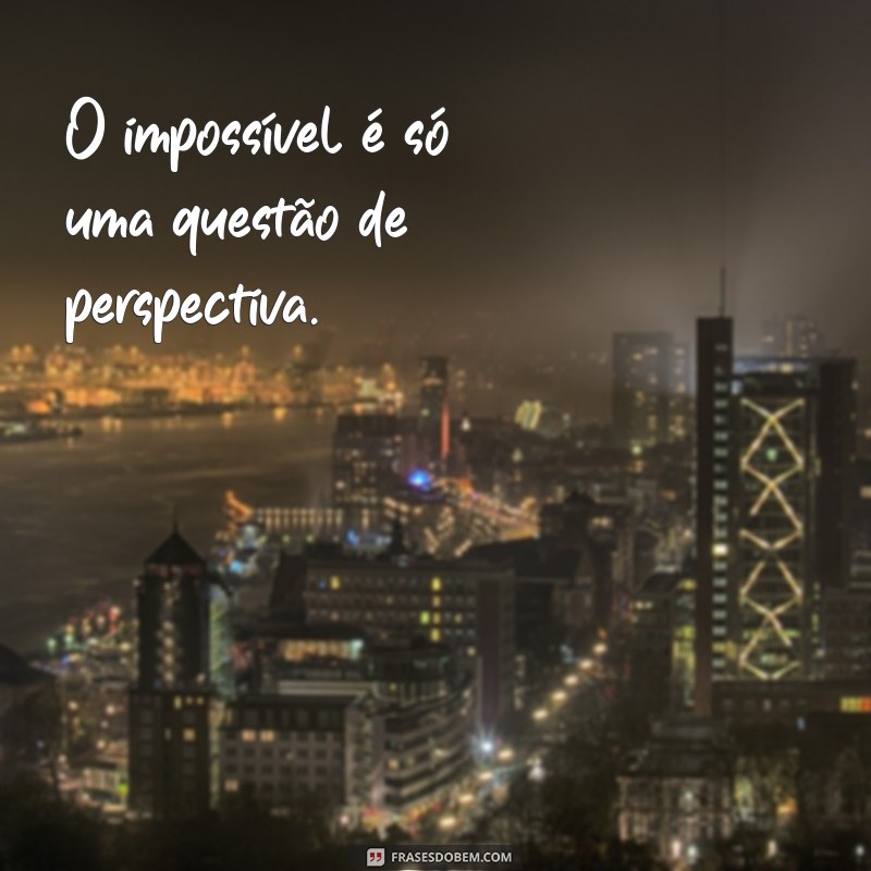 Descubra como mudar sua perspectiva com as melhores frases sobre o impossível 