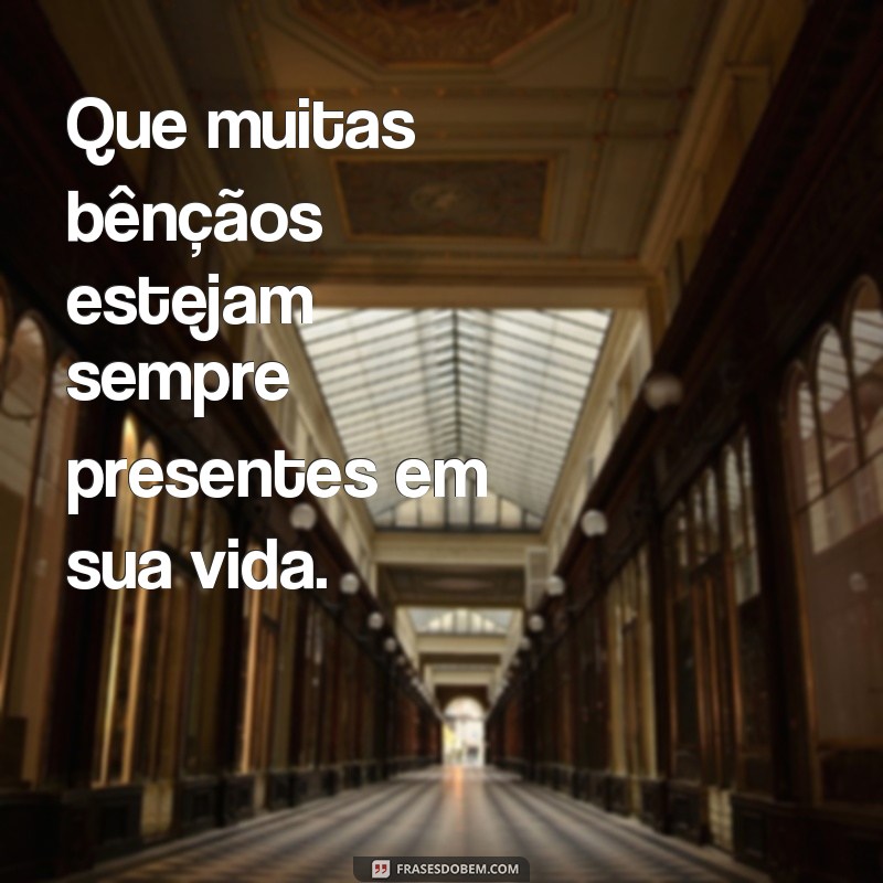 frases muitas bençãos Que muitas bênçãos estejam sempre presentes em sua vida.