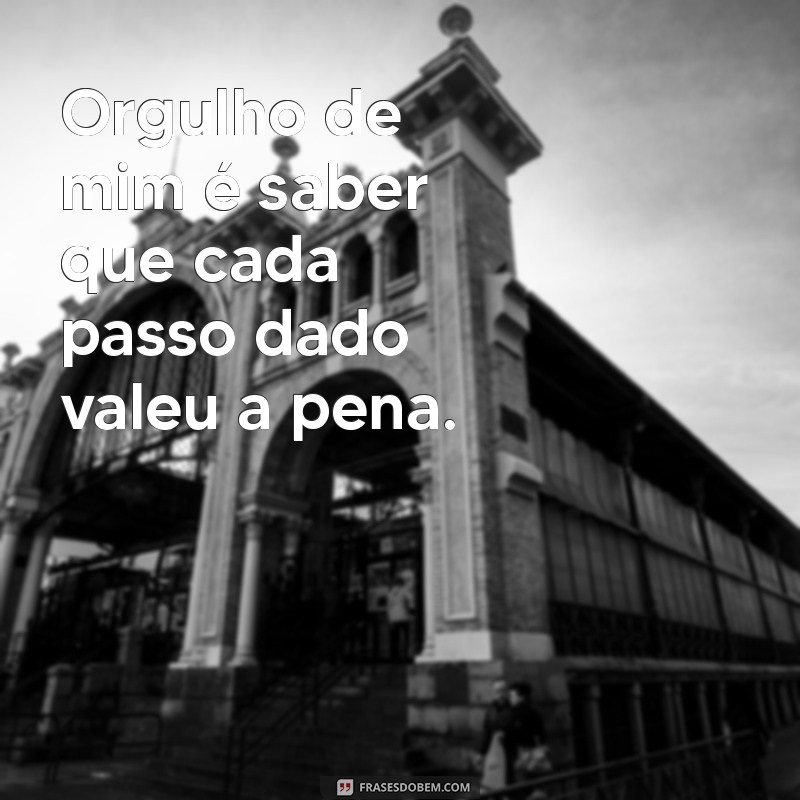 frases sobre orgulho de mim Orgulho de mim é saber que cada passo dado valeu a pena.