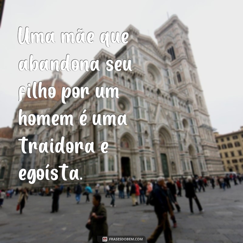 O impacto devastador das mães que abandonam seus filhos por um relacionamento: frases que refletem a triste realidade 