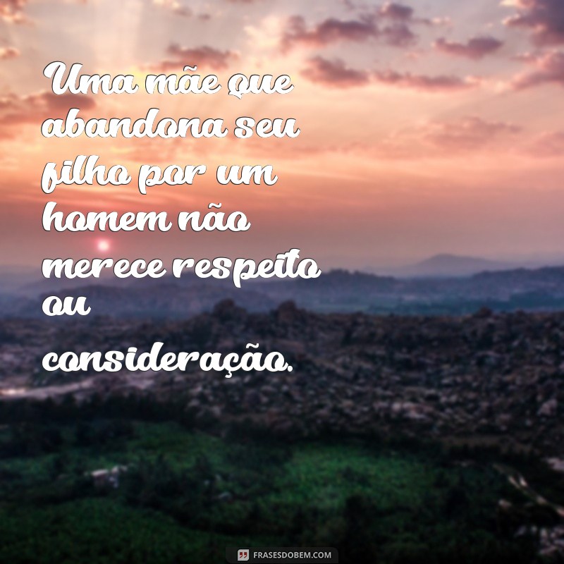 O impacto devastador das mães que abandonam seus filhos por um relacionamento: frases que refletem a triste realidade 