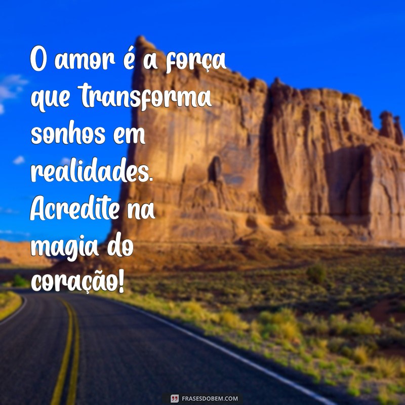 frases de motivação para o amor O amor é a força que transforma sonhos em realidades. Acredite na magia do coração!