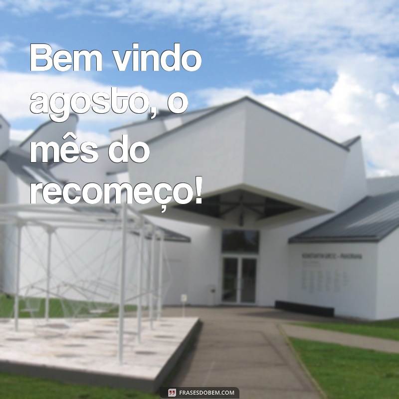 frases de bem vindo agosto Bem vindo agosto, o mês do recomeço!