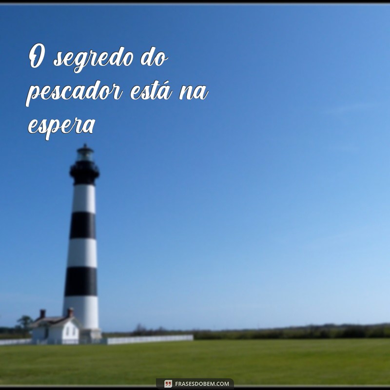 Melhores Frases de Pescador Curtas para Inspirar Sua Próxima Aventura 