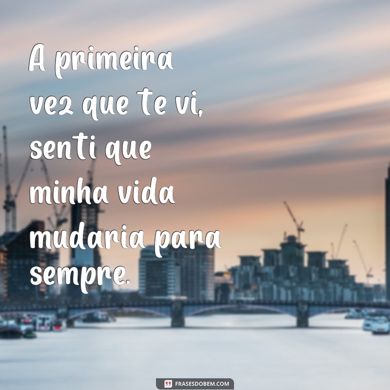 Descubra as melhores frases para expressar o encantamento da primeira vez que eu te vi 