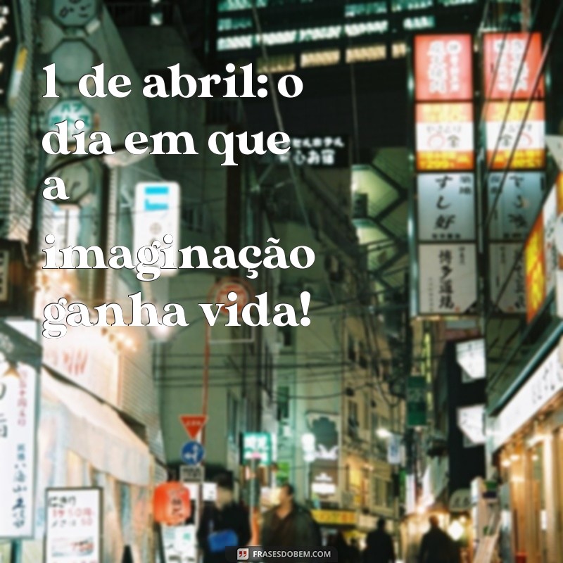 Frases Inspiradoras para o Dia 1 de Abril: Celebre a Criatividade e a Alegria! 