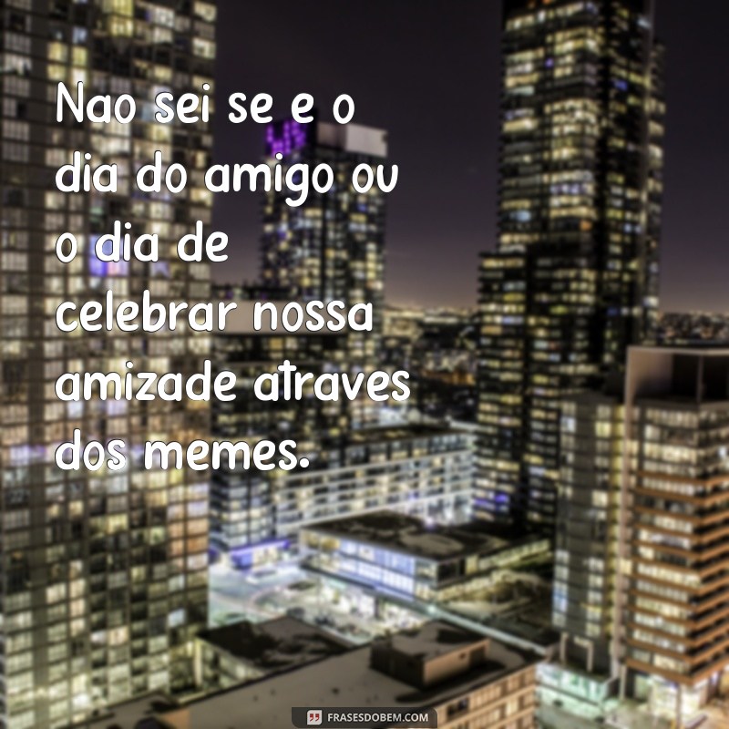 Divirta-se com as melhores frases de Dia do Amigo em memes! 