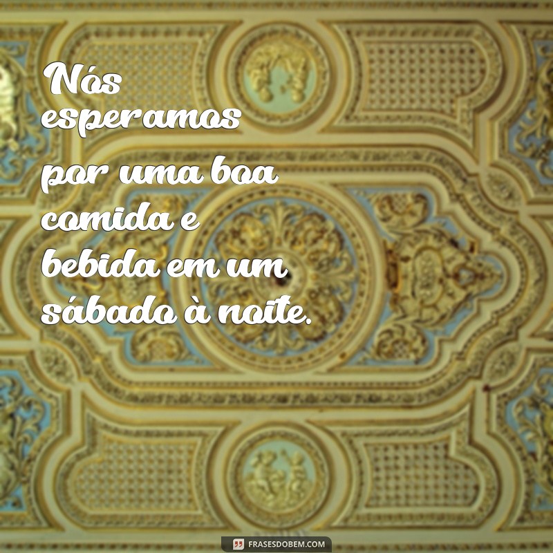 Descubra as melhores frases para aproveitar ao máximo seu sábado à noite! 