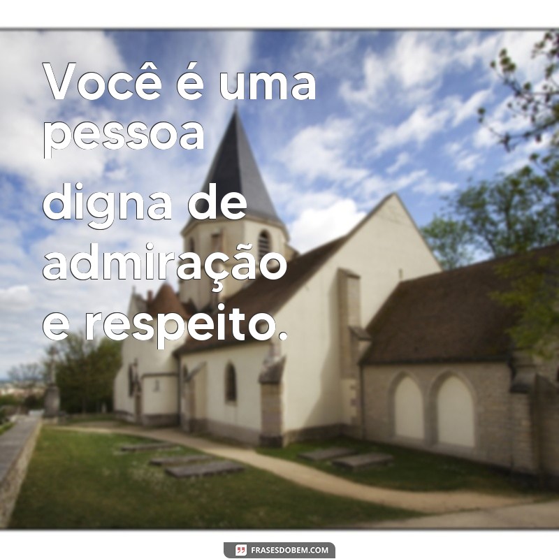 frases de merito Você é uma pessoa digna de admiração e respeito.