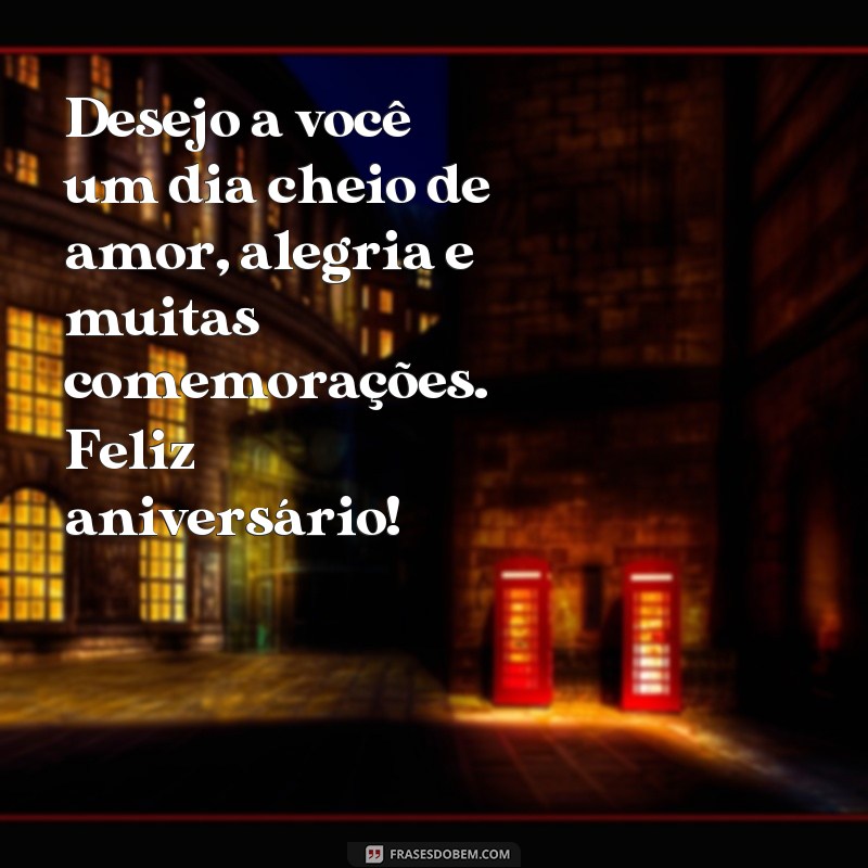 frases felicitações de aniversário simples Desejo a você um dia cheio de amor, alegria e muitas comemorações. Feliz aniversário!