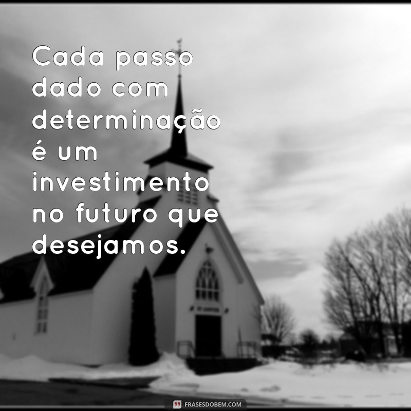 frases de caminho certo Cada passo dado com determinação é um investimento no futuro que desejamos.