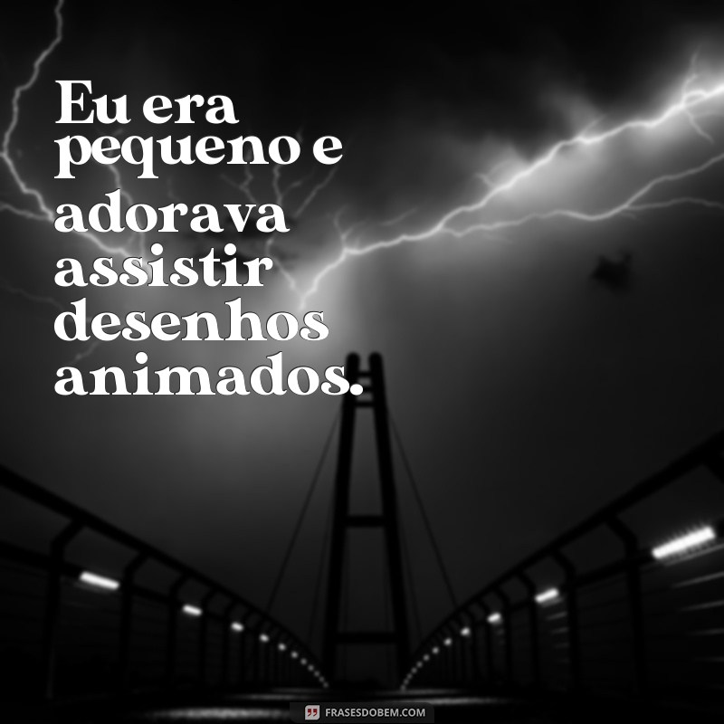 Descubra as melhores frases sobre a infância: Eu era pequeno 