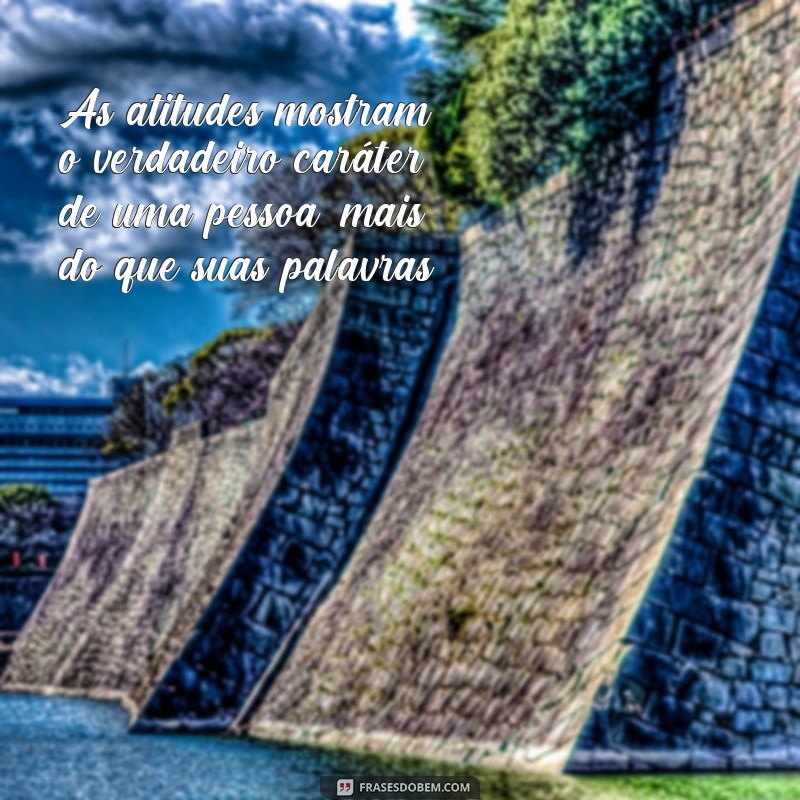 frases atitudes falam mais que palavras As atitudes mostram o verdadeiro caráter de uma pessoa, mais do que suas palavras.