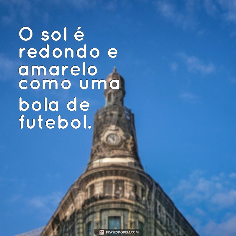 frases texto infantil pequeno O sol é redondo e amarelo como uma bola de futebol.