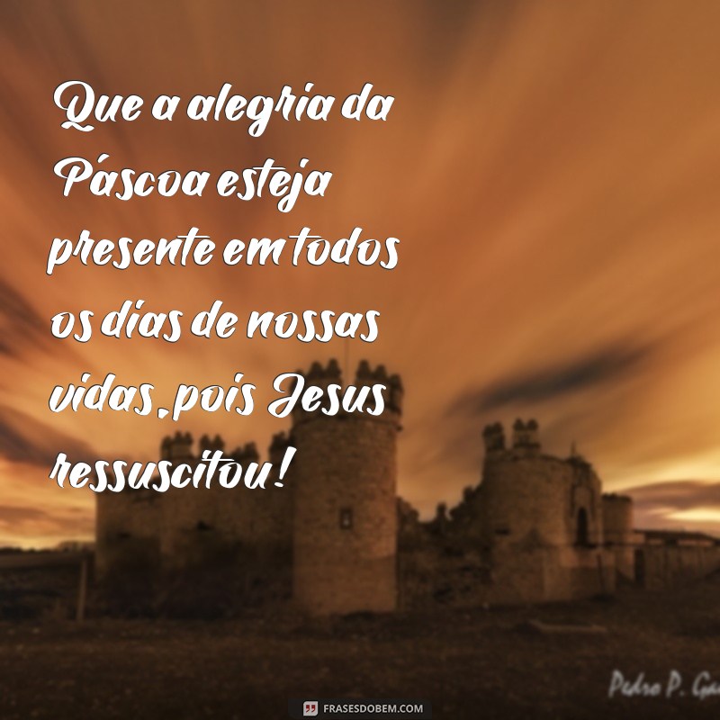 Descubra as mais inspiradoras frases de Páscoa: Jesus ressuscitou para trazer alegria e esperança! 