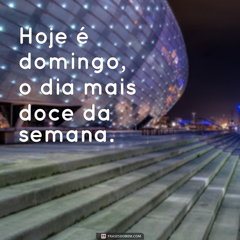 frases domingo doce Hoje é domingo, o dia mais doce da semana.