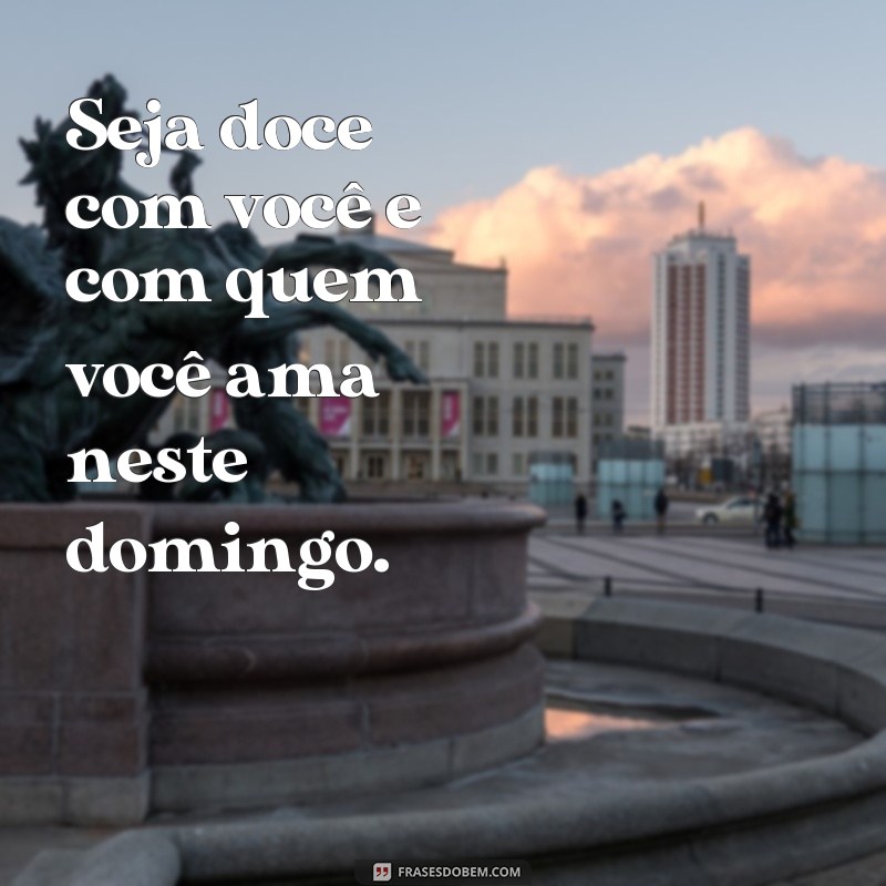 Descubra as melhores frases para adoçar seu domingo! 