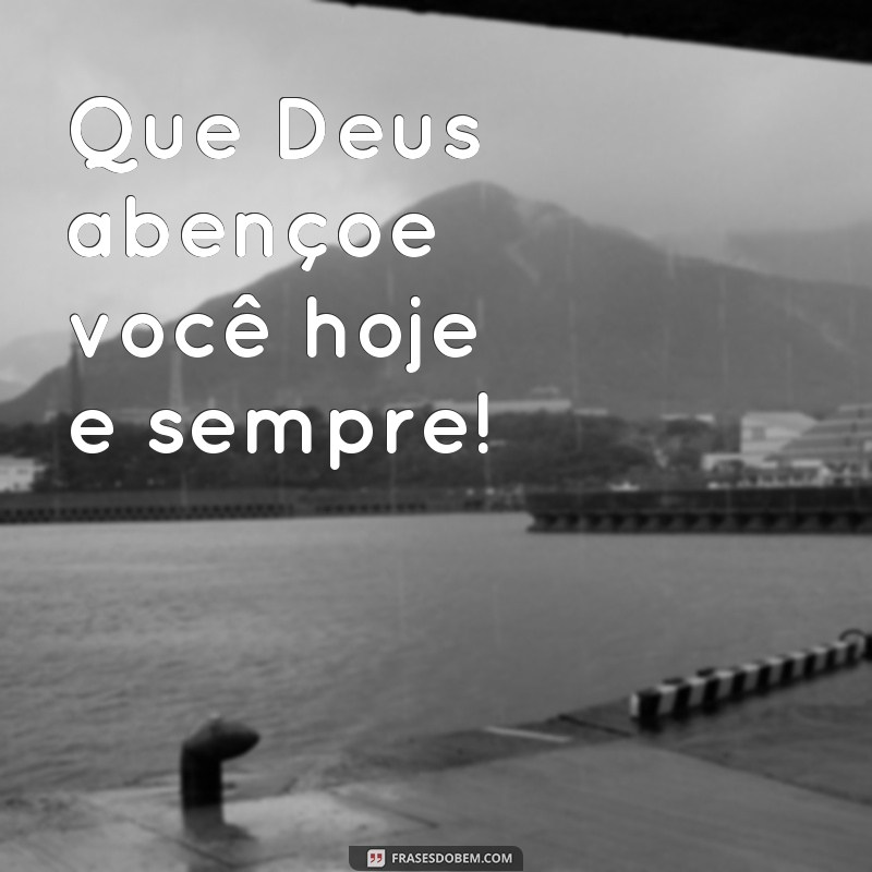 frases Deus abençoe você Que Deus abençoe você hoje e sempre!