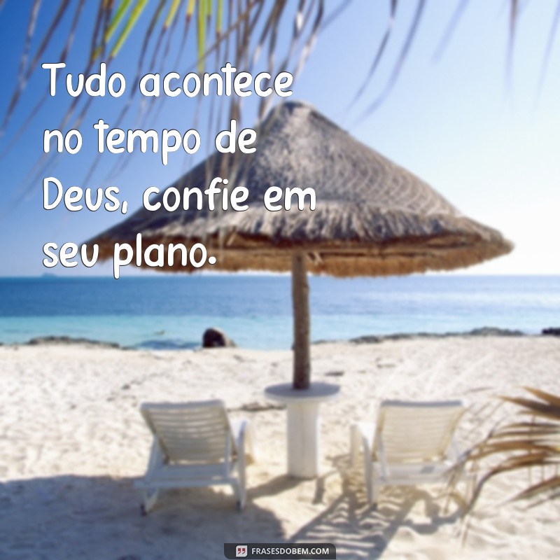 frases tudo acontece no tempo de Deus Tudo acontece no tempo de Deus, confie em seu plano.