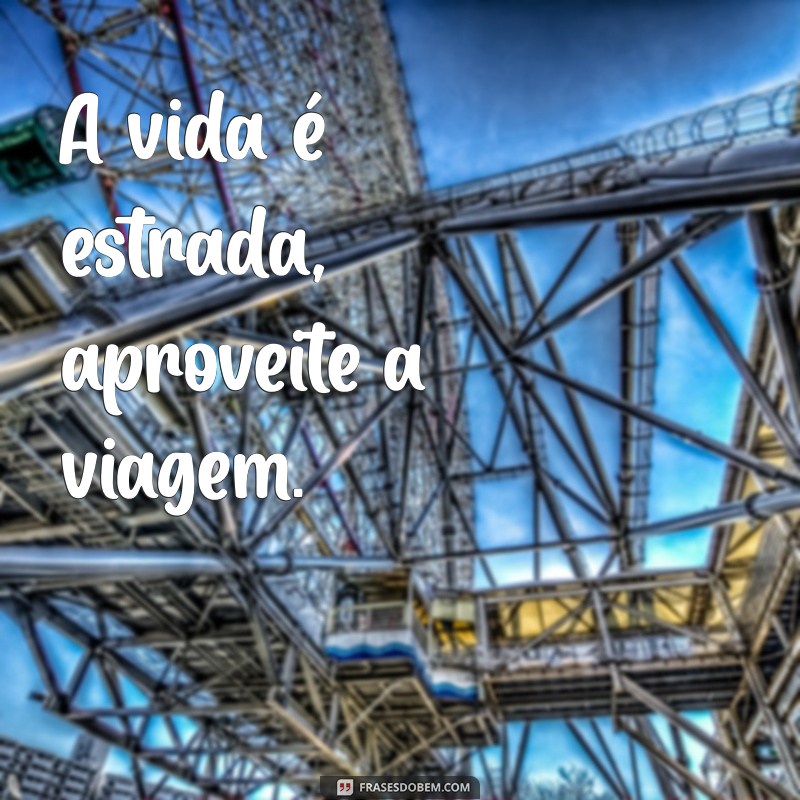 frases de caminhão curta A vida é estrada, aproveite a viagem.