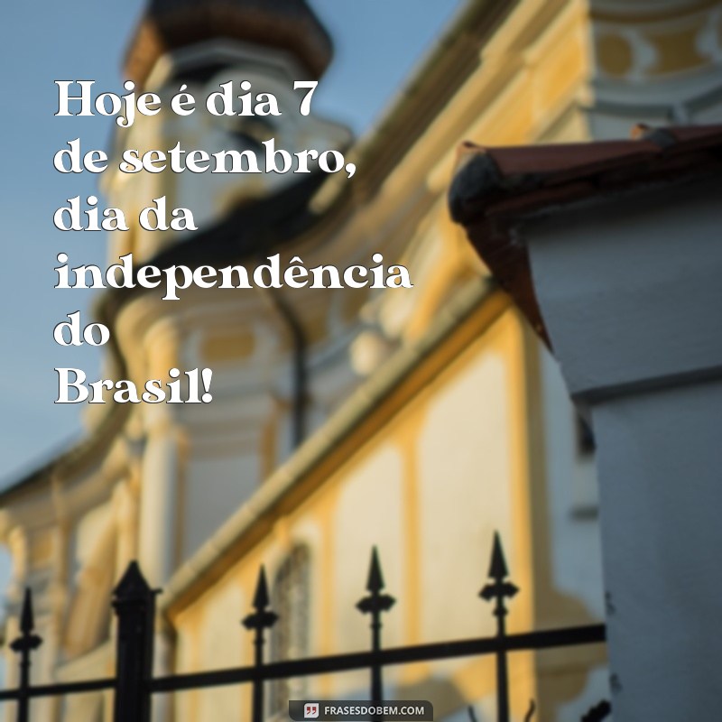 frases 7 de setembro frases Hoje é dia 7 de setembro, dia da independência do Brasil!