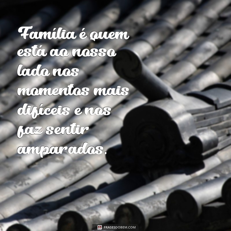 frases texto familia Família é quem está ao nosso lado nos momentos mais difíceis e nos faz sentir amparados.