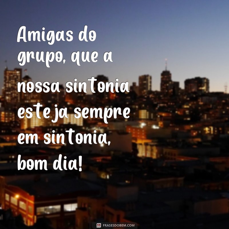 Descubra as melhores frases de bom dia para compartilhar com suas amigas do grupo! 