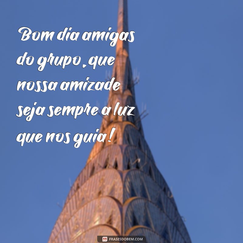 Descubra as melhores frases de bom dia para compartilhar com suas amigas do grupo! 