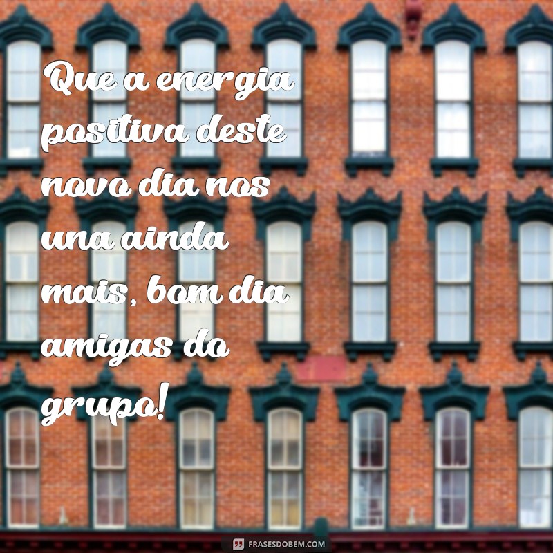 Descubra as melhores frases de bom dia para compartilhar com suas amigas do grupo! 